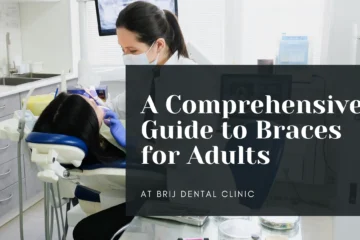 A Comprehensive Guide to Braces for Adults: Types, Benefits, and Choosing the Right Fit at Brij Dental Clinic, Bhopal