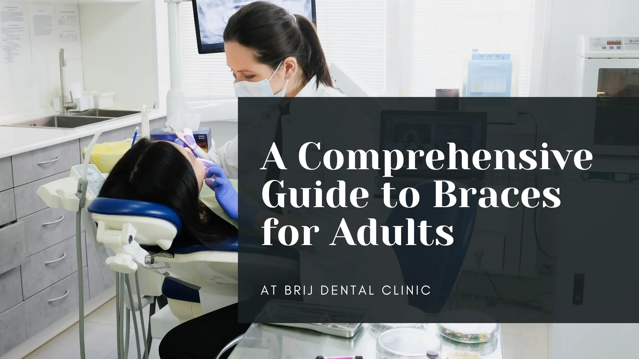 A Comprehensive Guide to Braces for Adults: Types, Benefits, and Choosing the Right Fit at Brij Dental Clinic, Bhopal
